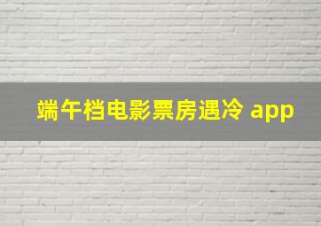 端午档电影票房遇冷 app